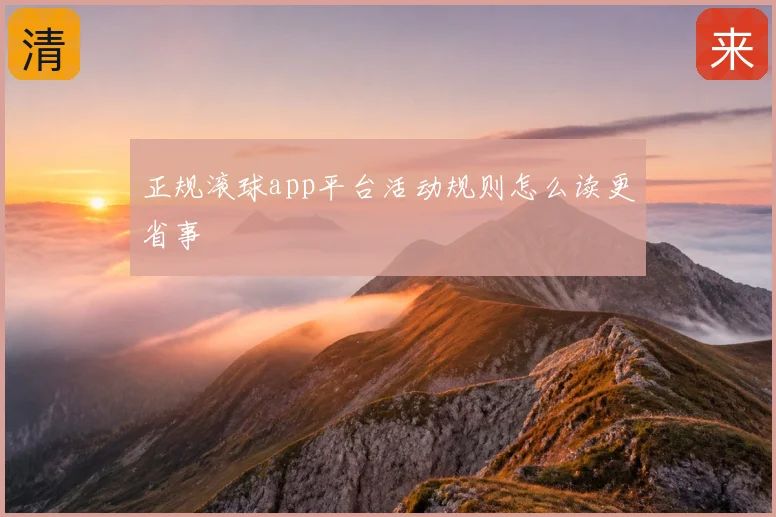 正规滚球app平台活动规则怎么读更省事