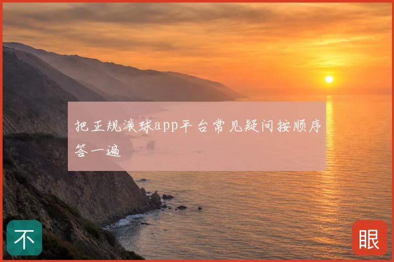 把正规滚球app平台常见疑问按顺序答一遍